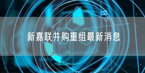 新嘉联并购重组最新消息
