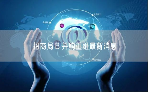 招商局Ｂ并购重组最新消息
