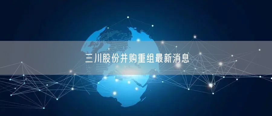 三川股份并购重组最新消息