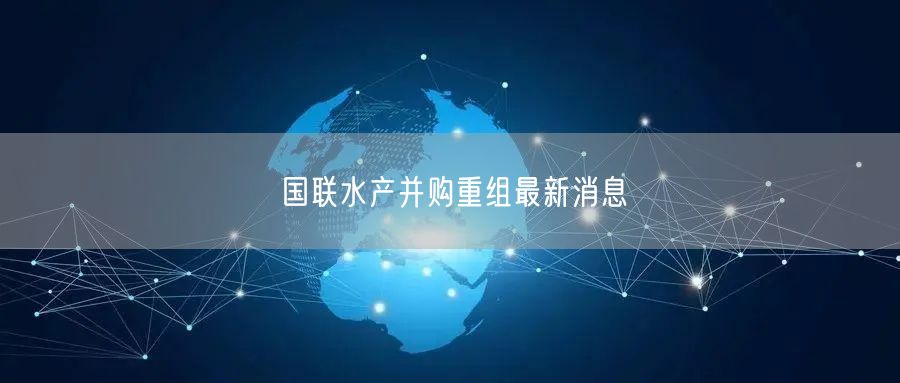 国联水产并购重组最新消息