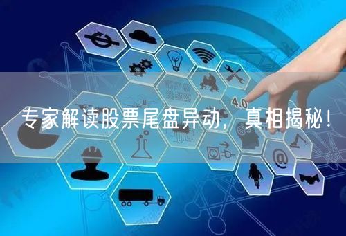专家解读股票尾盘异动，真相揭秘！