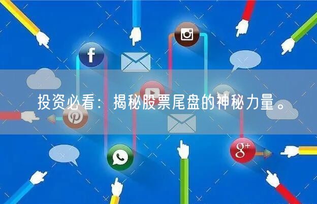 投资必看：揭秘股票尾盘的神秘力量。