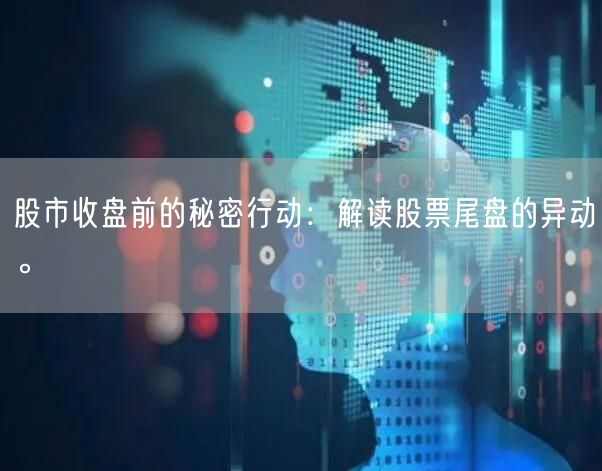 股市收盘前的秘密行动:解读股票尾盘的异动。
