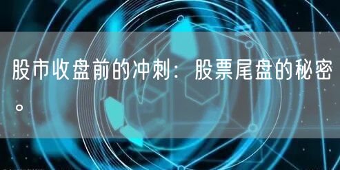 股市收盘前的冲刺:股票尾盘的秘密。