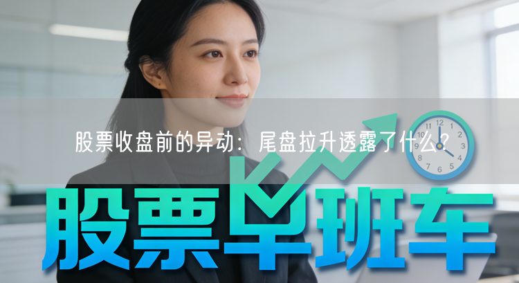 股票收盘前的异动:尾盘拉升透露了什么?