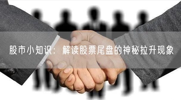 股市小知识:解读股票尾盘的神秘拉升现象