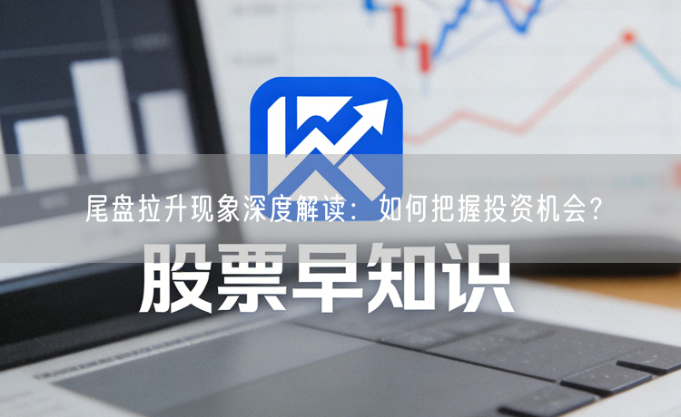 尾盘拉升现象深度解读：如何把握投资机会？