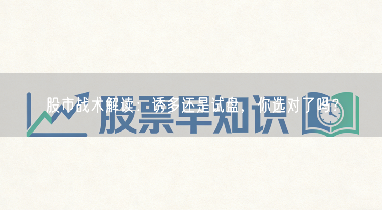 股市战术解读:诱多还是试盘,你选对了吗?