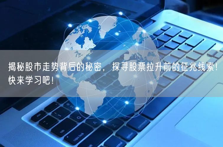揭秘股市走势背后的秘密，探寻股票拉升前的征兆线索！快来学习吧！