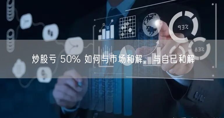 炒股亏 50% 如何与市场和解,与自己和解