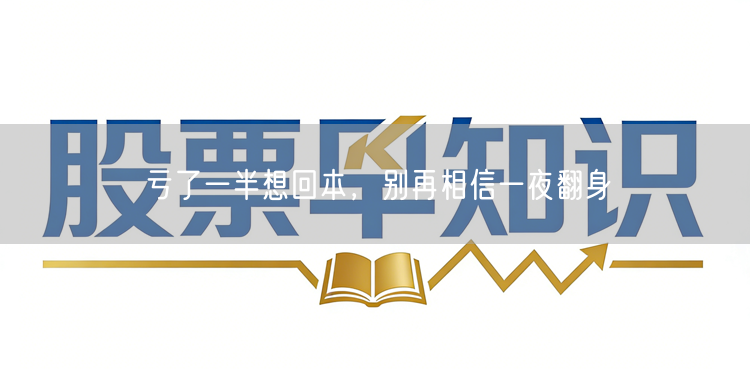 亏了一半想回本,别再相信一夜翻身