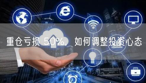 重仓亏损 50%，如何调整投资心态