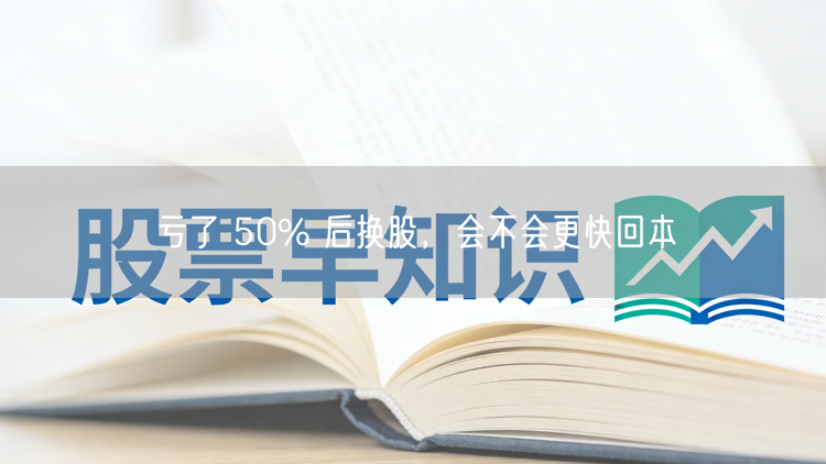 亏了 50% 后换股,会不会更快回本