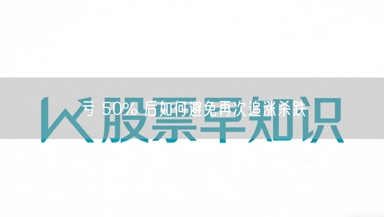 亏 50% 后如何避免再次追涨杀跌