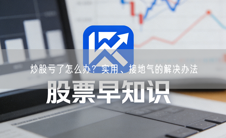 炒股亏了怎么办？实用、接地气的解决办法
