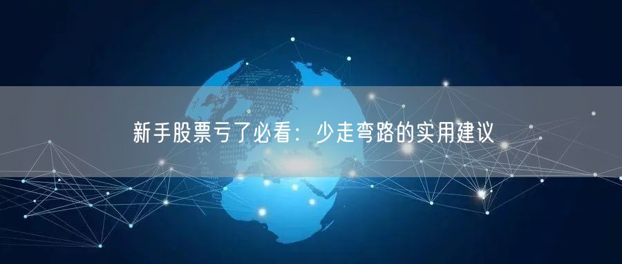 新手股票亏了必看:少走弯路的实用建议