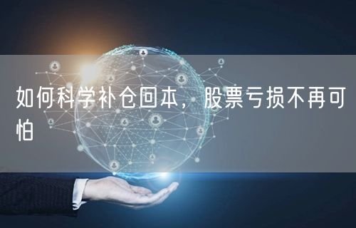 如何科学补仓回本,股票亏损不再可怕