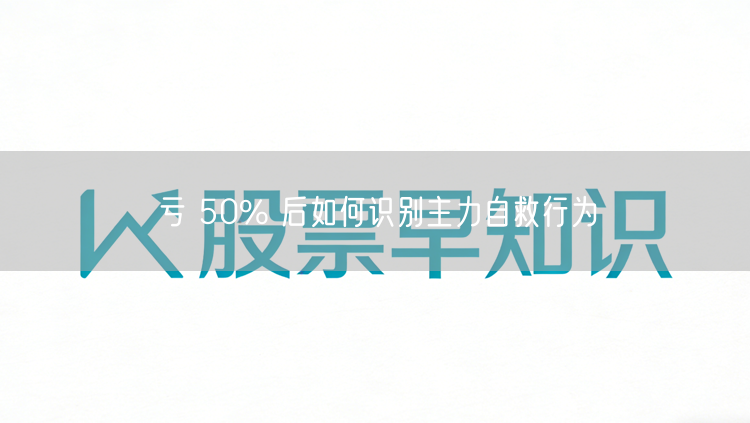 亏 50% 后如何识别主力自救行为