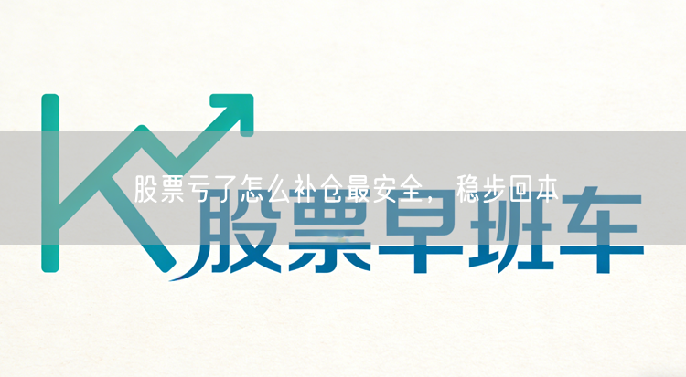 股票亏了怎么补仓最安全，稳步回本