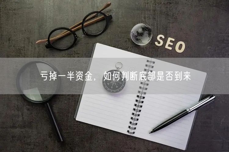 亏掉一半资金,如何判断底部是否到来