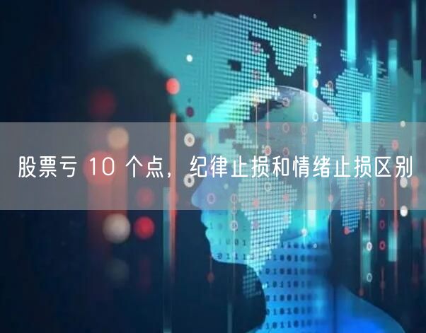 股票亏 10 个点,纪律止损和情绪止损区别