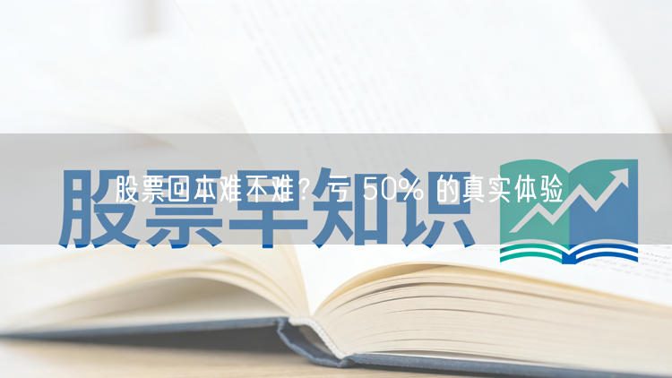 股票回本难不难?亏 50% 的真实体验