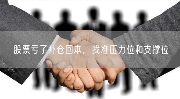 股票亏了补仓回本,找准压力位和支撑位