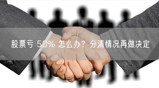 股票亏 50% 怎么办？分清情况再做决定