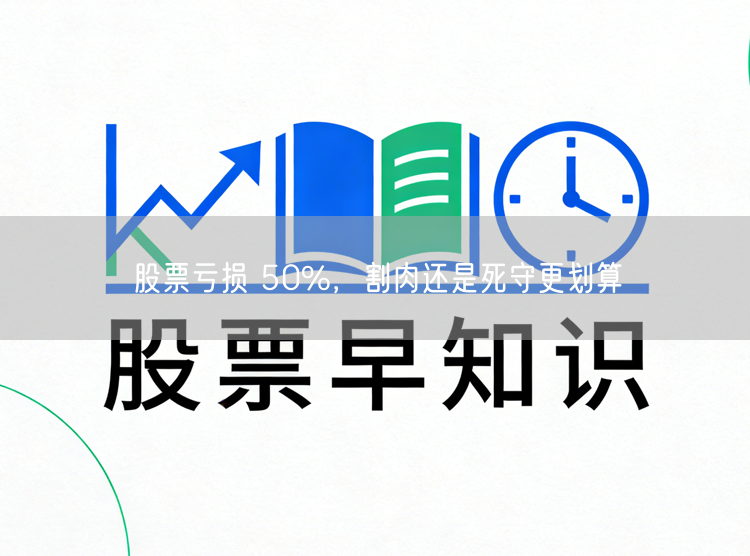 股票亏损 50%，割肉还是死守更划算