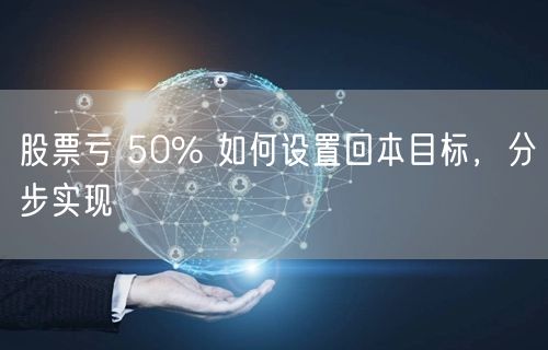股票亏 50% 如何设置回本目标,分步实现
