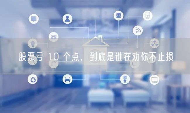 股票亏 10 个点，到底是谁在劝你不止损