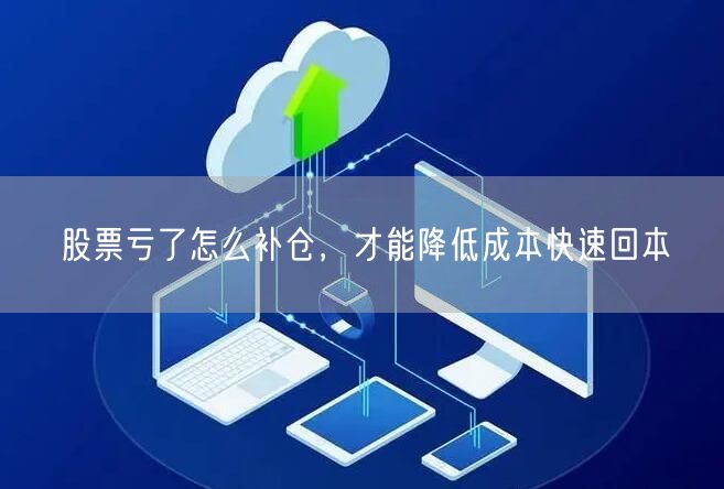 股票亏了怎么补仓，才能降低成本快速回本