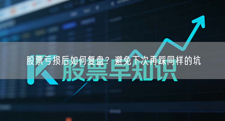 股票亏损后如何复盘?避免下次再踩同样的坑