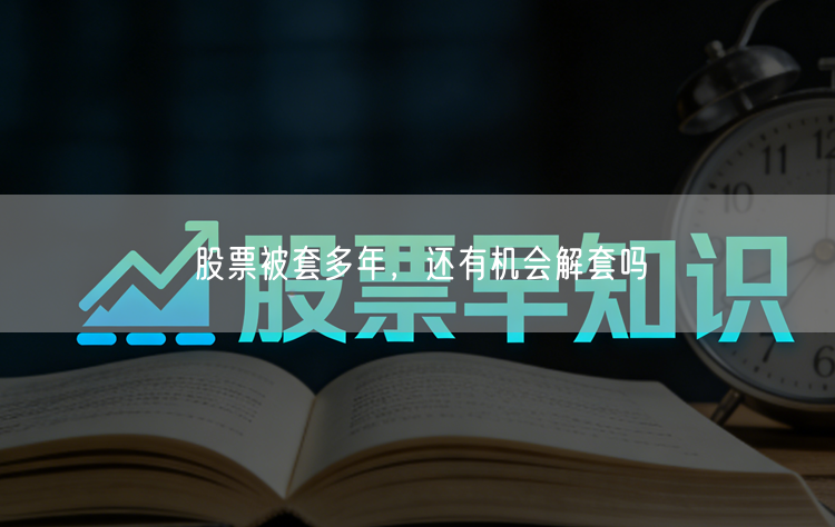 股票被套多年，还有机会解套吗