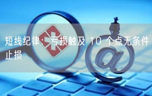 短线纪律：亏损触及 10 个点无条件止损