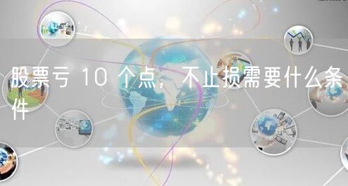 股票亏 10 个点，不止损需要什么条件