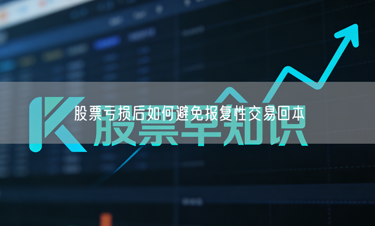 股票亏损后如何避免报复性交易回本