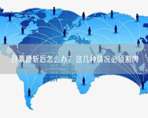 股票腰斩后怎么办？这几种情况必须割肉