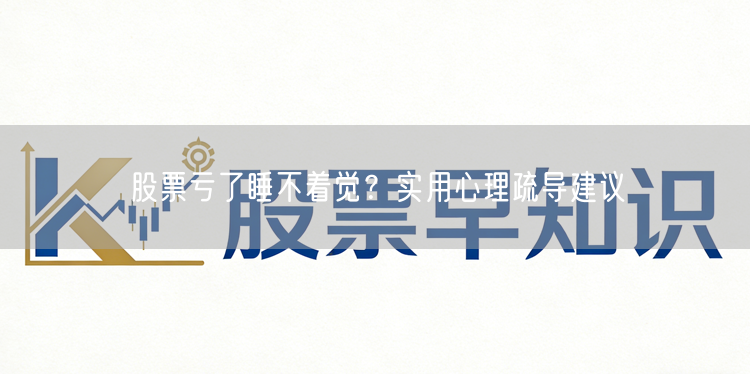 股票亏了睡不着觉？实用心理疏导建议