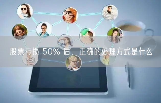 股票亏损 50% 后,正确的处理方式是什么