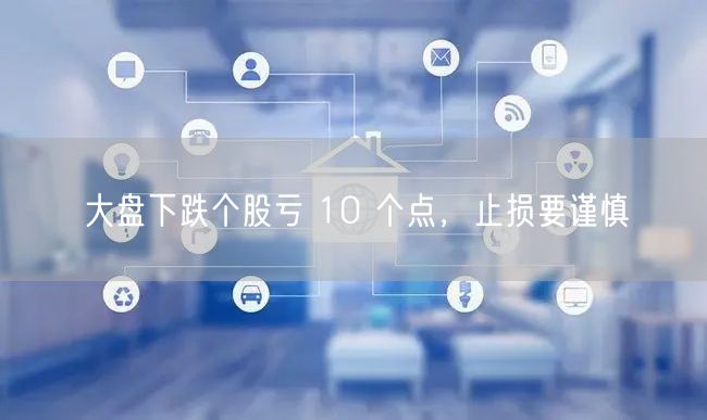 大盘下跌个股亏 10 个点，止损要谨慎